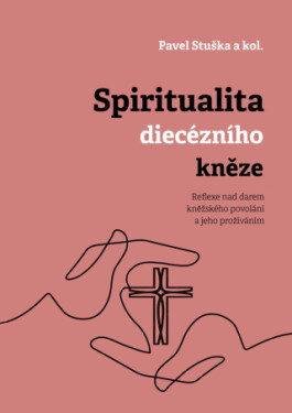 Spiritualita diecézního kněze: Reflexe nad darem kněžského povolání a jeho prožíváním - kolektiv autorů, Pavel Stuška - e-kniha