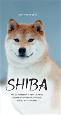 Shiba - Vše co potřebujete vědět o Shibě, včetně péče o zdraví, výchově, chovu a vystavování - Hana Petrusová