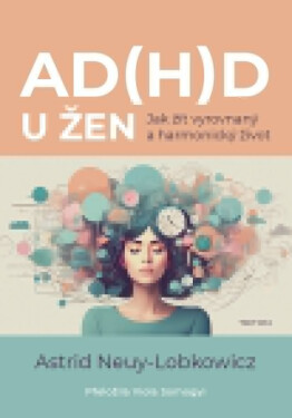 AD(H)D u žen - Jak žít vyrovnaný a harmonicý život - Astrid Neuy-Lobkowicz