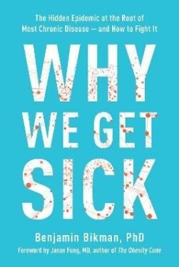 Why We Get Sick: The Hidden Epidemic at the Root of Most Chronic Disease--and How to Fight It - Benjamin Bikman