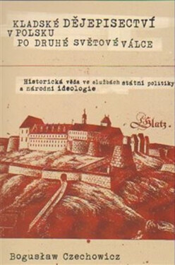 Kladské dějepisectví Polsku po druhé světové válce. Historická věda ve službách státní politiky národní ideologie Czechowicz