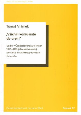 Všichni komunisté do uren! - Volby v Československu v letech 1971 až 1989 jako společenský, politický a státněbezpečnostní fenomén - Tomáš Vilímek