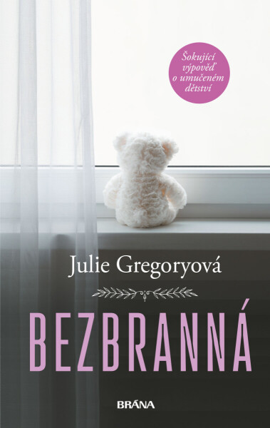 Bezbranná - Šokující výpověď o umučeném dětství - Gregoryová Julie