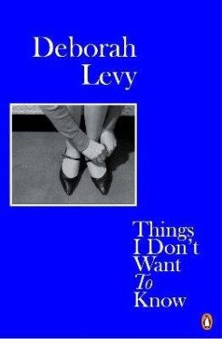 Things I Don´t Want to Know - Deborah Levy