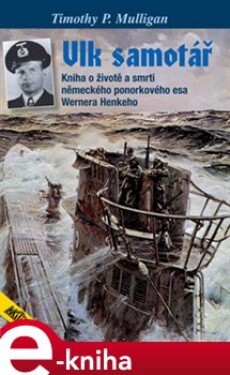 Vlk samotář. Život a smrt německého ponorkového esa Wernera Henkeho - Timothy P. Mulligan e-kniha