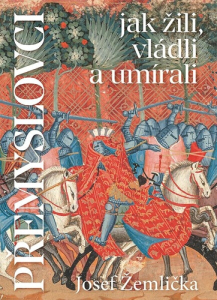 Přemyslovci - Jak žili, vládli, umírali - Josef Žemlička