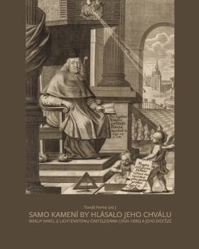 Samo kamení by hlásalo jeho chválu. Biskup Karel z Lichtensteinu-Castelcorna (1624–1695) a jeho diecéze - Tomáš Parma
