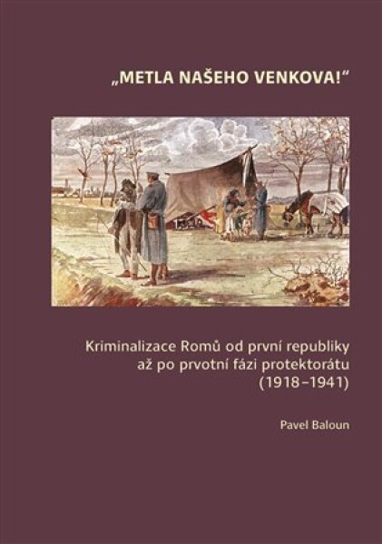 Metla našeho venkova! - Kriminalizace Romů od první republiky až po ­prvotní fázi protektorátu (1918-1941) - Pavel Baloun