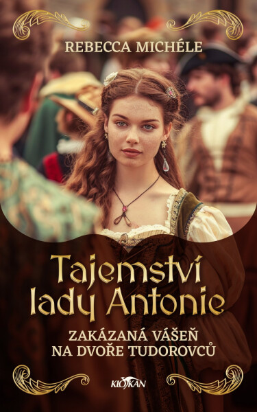 Tajemství Lady Antonie - Zakázaná vášeň na dvoře Tudorovců - Rebecca Michéle