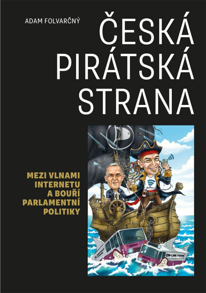 Česká pirátská strana - Mezi vlnami internetu a bouří parlamentní politiky - Adam Folvarčný