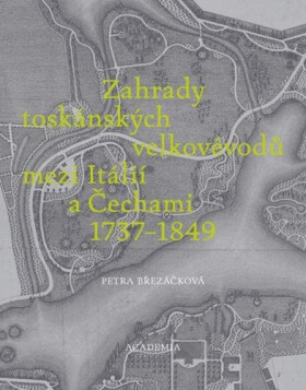 Zahrady toskánských velkovévodů mezi Toskánskem a Čechami 1737-1849 - Petra Březáčková