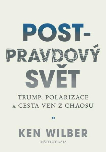 Post-pravdový svět - Trump, polarizace a cesta ven z chaosu - Ken Wilber