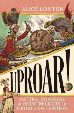 UPROAR!: Satire, Scandal and Printmakers in Georgian London, 1. vydání - Alice Loxton
