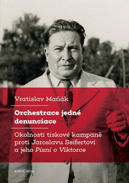 Orchestrace jedné denunciace - Okolnosti tiskové kampaně proti Jaroslavu Seifertovi a jeho Písni o Viktorce - Vratislav Maňák