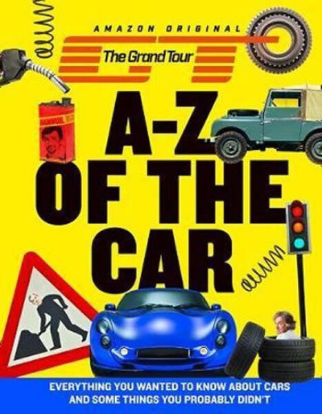 The Grand Tour A-Z of the Car : Everything You Wanted to Know About Cars and Some Things You Probably Didn`T