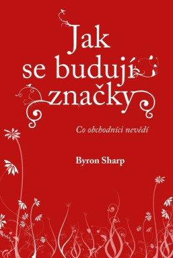 Jak se budují značky - Co obchodníci nevědí - Byron Sharp
