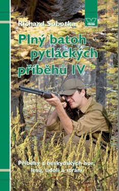 Plný batoh pytláckých příběhů IV Příběhy beskydských hor, lesů, údolí strání Richard Sobotka