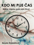 Kdo mi pije čas - Kniha, kterou psal sám život - Renata Šindelářová