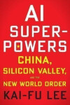 AI Superpowers: China, Silicon Valley, and the New World Order - Kai-Fu Lee