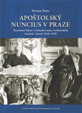 Apoštolský nuncius v Praze - Významný faktor v československo-vatikánských vztazích v letech 1920-1950 - Marek Šmíd