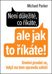 Není důležité, co říkáte, ale jak to říkáte! - Umění prodat se, když na tom opravdu záleží - Michael Parker