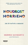 Moudrost Morrieho - Jak žít tvořivě a radostně - Morrie Schwartz