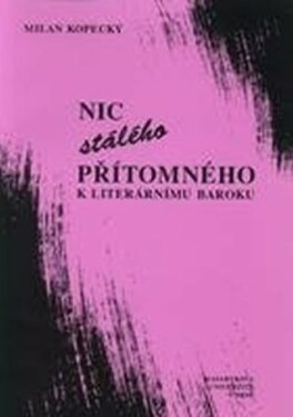 Nic stálého přítomného - K literárnímu baroku - Milan Kopecký