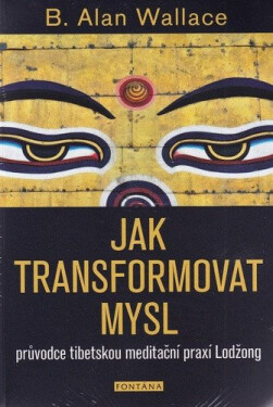 Jak transformovat mysl - Průvodce tibetskou meditační praxí Lodžong - B. Alan Wallace