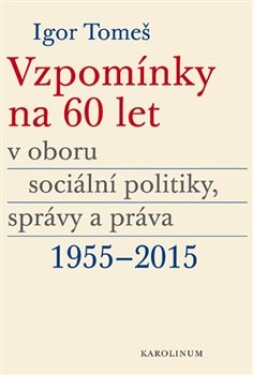 Vzpomínky na 60 let oboru sociální politiky, správy práva 1955-2015 Igor Tomeš,