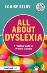 All About Dyslexia: A Practical Guide for Primary Teachers - Louise Selby