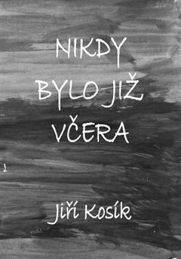 Nikdy bylo již včera Jiří Kosík