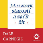 Jak se zbavit starostí a začít žít - Dale Carnegie