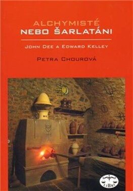 Alchymisté nebo šarlatáni? Edward Kelley John Dee Čechách Petra Chourová