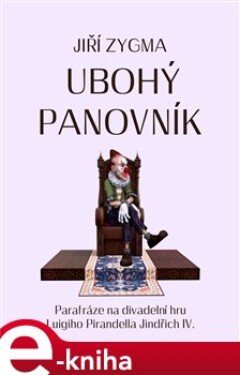 Ubohý panovník. Parafráze na divadelní hru Luigiho Pirandella Jidřich IV. - Jiří Zygma e-kniha