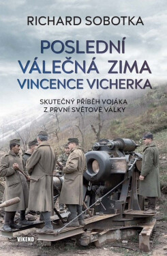 Poslední válečná zima Vincence Vicherka - Skutečný příběh vojáka z první světové války - Richard Sobotka