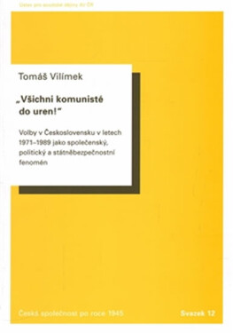 Všichni komunisté do uren! - Volby v Československu v letech 1971 až 1989 jako společenský, politický a státněbezpečnostní fenomén - Tomáš Vilímek