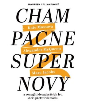 Champagne Supernovy: Marc Jacobs, Alexander McQueen, Kate Mossová a renegáti 90. let, kteří přetvořili módu - Maureen Callahanová