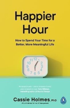 Happier Hour: How to Spend Your Time for a Better, More Meaningful Life - Cassie Holmes
