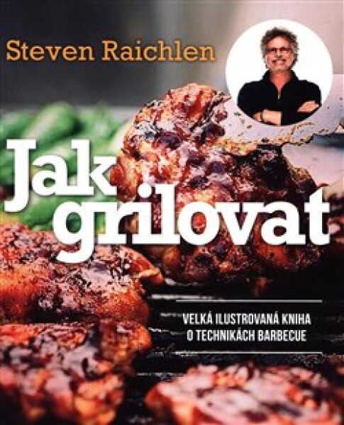 Jak grilovat. Velká ilustrovaná kniha technikách barbecue Steven Raichlen