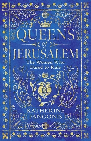 Queens of Jerusalem: The Women Who Dared to Rule Katherine Pangonis