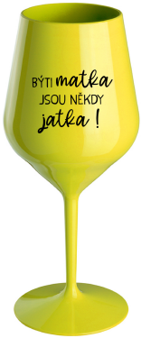 BÝTI MATKA JSOU NĚKDY JATKA! - žlutá nerozbitná sklenice na víno 470 ml