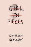 Girl In Pieces - Kathleen Glasgow