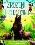 Zrozeni pro divočinu - Jak vyrůstají mláďata ve volné přírodě - Kolektiv autorů