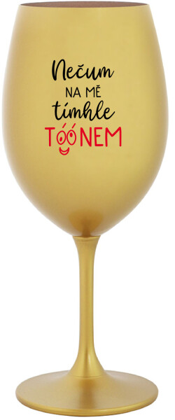 NEČUM NA MĚ TÍMHLE TÓÓNEM zlatá sklenice NA víno 350 ml