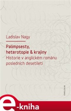 Palimpsesty, heterotopie a krajiny. Historie v anglickém románu posledních desetiletí - Ladislav Nagy e-kniha