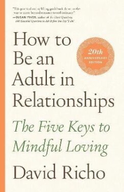 How to Be an Adult in Relationships: The Five Keys to Mindful Loving - David Richo
