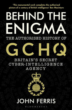 Behind the Enigma : The Authorised History of GCHQ, Britain´s Secret Cyber-Intelligence Agency - John Ferris