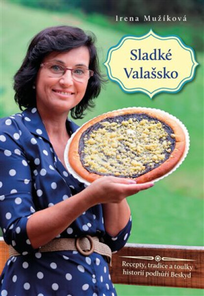 Sladké Valašsko - Recepty, tradice a toulky historií podhůří Beskyd - Irena Mužíková