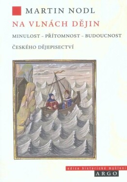 Na vlnách dějin: minulost, přítomnost budoucnost českého dějepisectví Martin Nodl