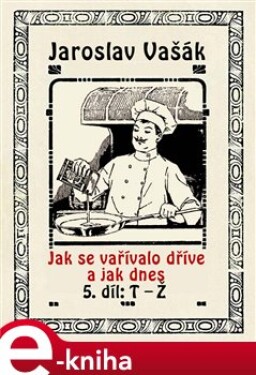 Jak se vařívalo kdysi a jak dnes. 5. díl: T - Ž - Jaroslav Vašák e-kniha